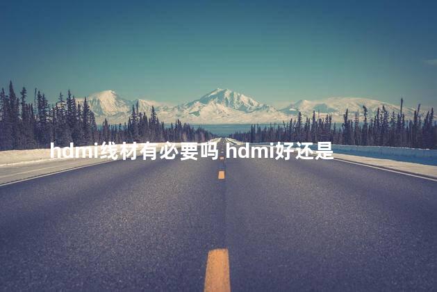 hdmi线材有必要吗 hdmi好还是dp好